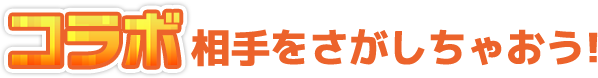 コラボ相手をさがしちゃおう！