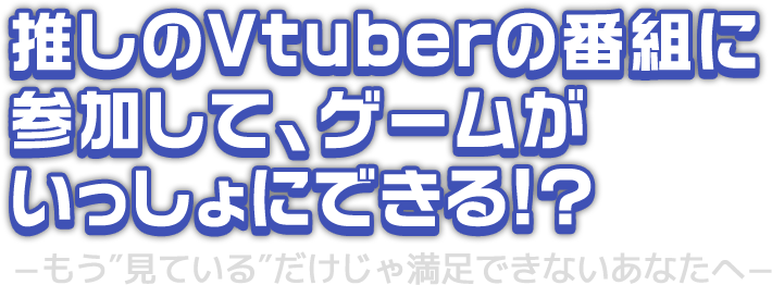 推しのVtuberの番組に参加して、ゲームがいっしょにできる！？